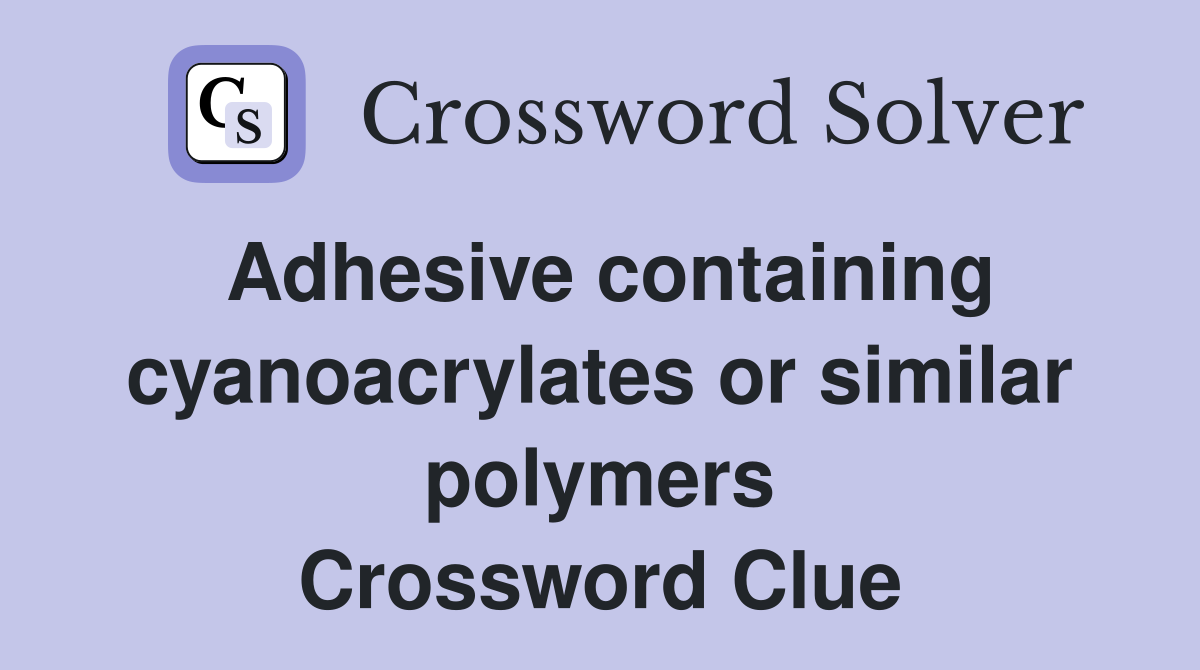 Adhesive containing cyanoacrylates or similar polymers Crossword Clue