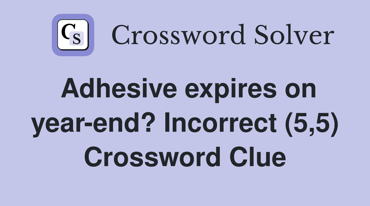 Adhesive expires on year-end? Incorrect (5,5) Crossword Clue