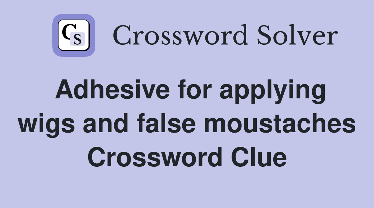 Adhesive for applying wigs and false moustaches Crossword Clue