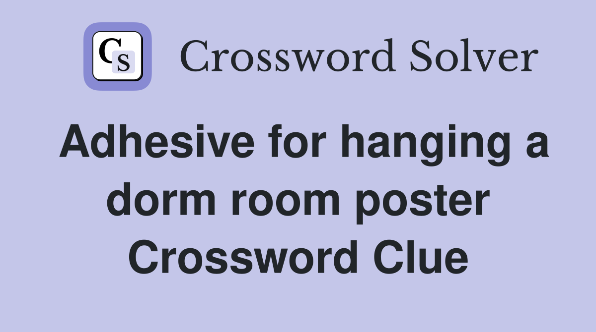 Adhesive for hanging a dorm room poster Crossword Clue