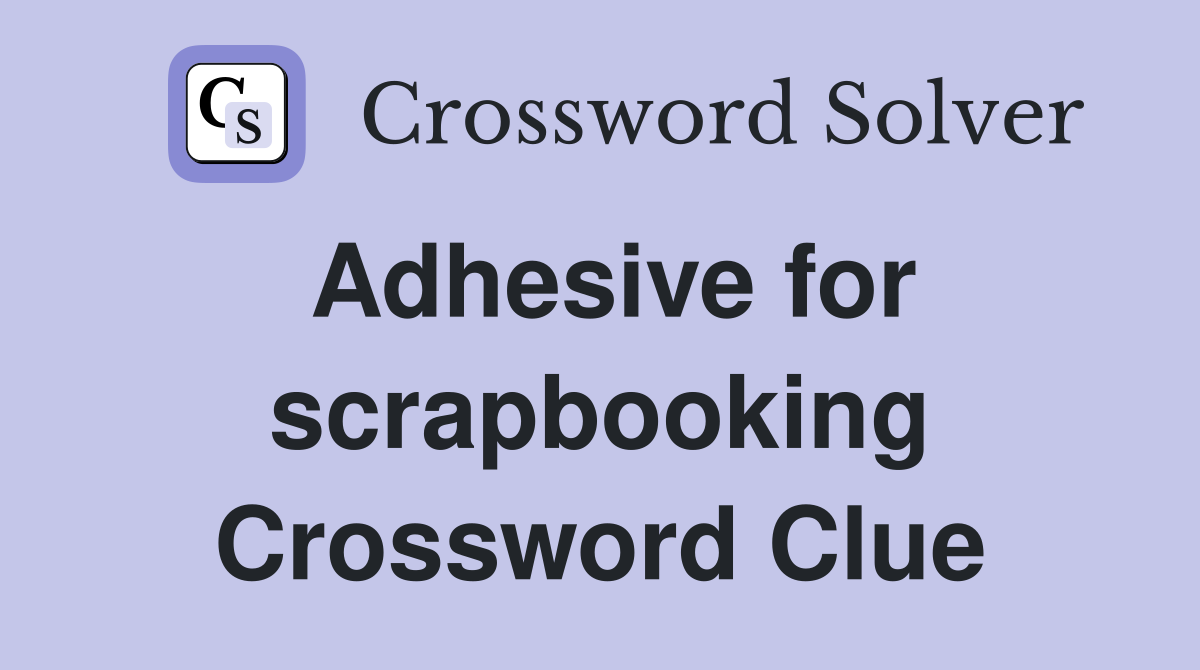 Adhesive for scrapbooking Crossword Clue