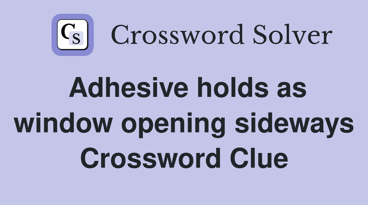 Adhesive holds as window opening sideways Crossword Clue