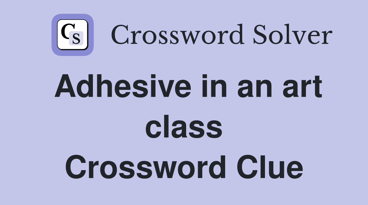 Adhesive in an art class Crossword Clue