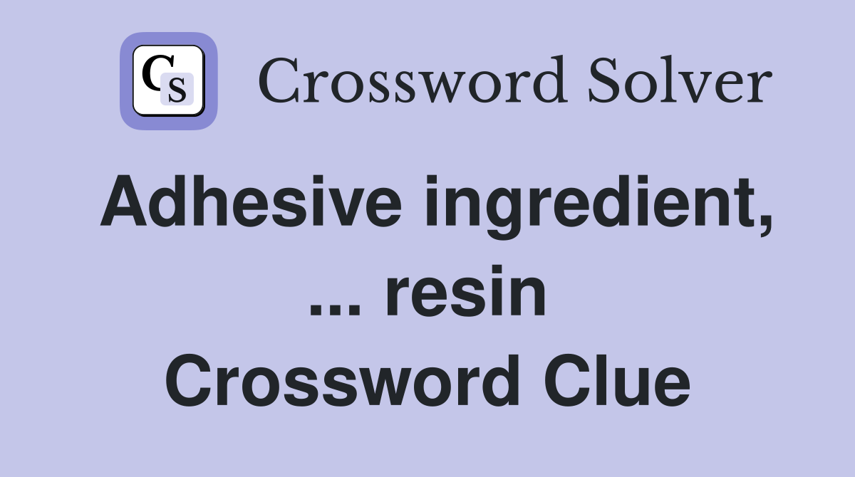 Adhesive ingredient, ... resin Crossword Clue