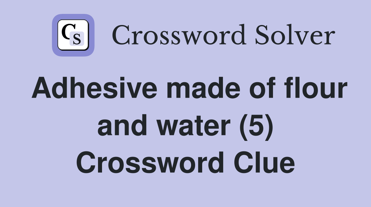 Adhesive made of flour and water (5) Crossword Clue
