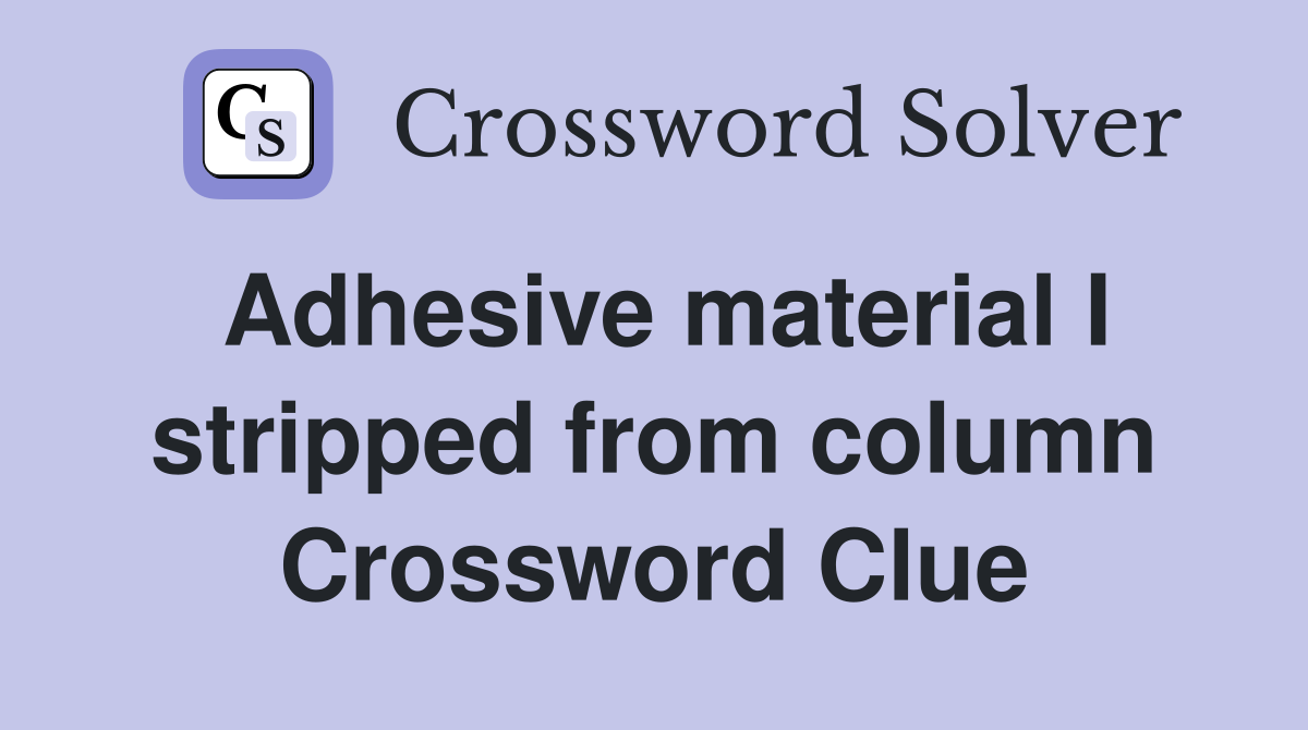Adhesive material I stripped from column Crossword Clue