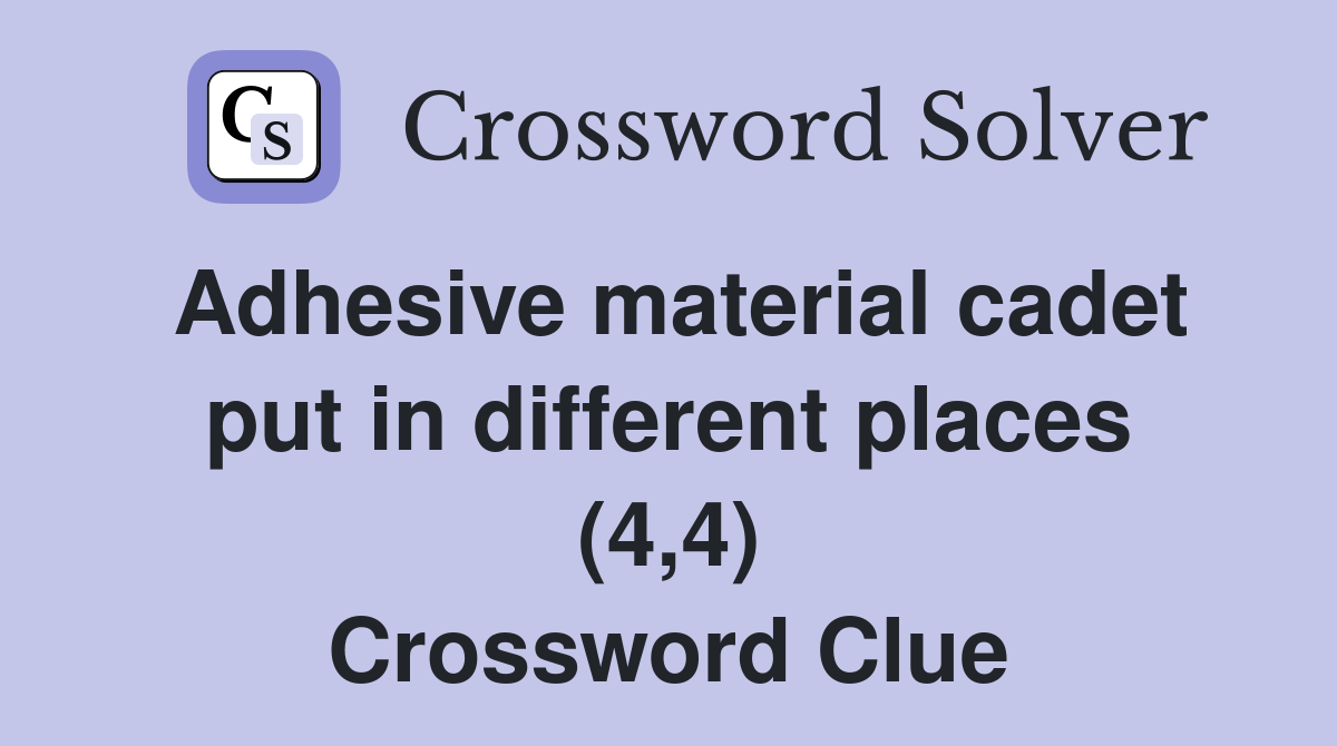 Adhesive material cadet put in different places (4,4) Crossword Clue
