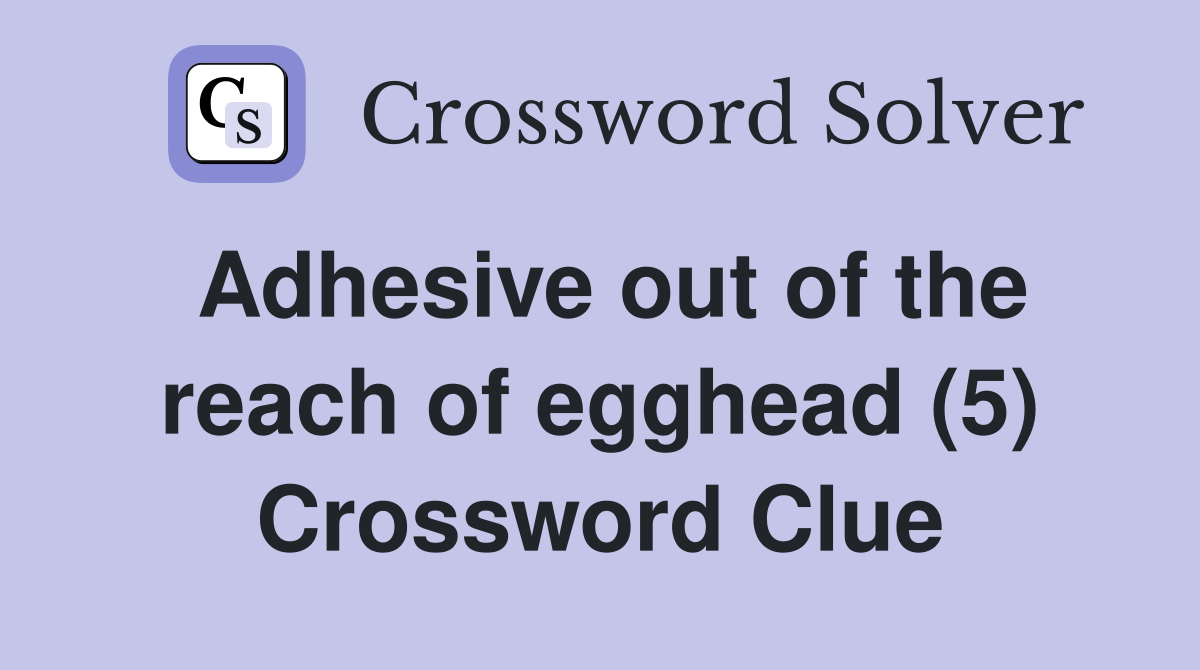 Adhesive out of the reach of egghead (5) Crossword Clue