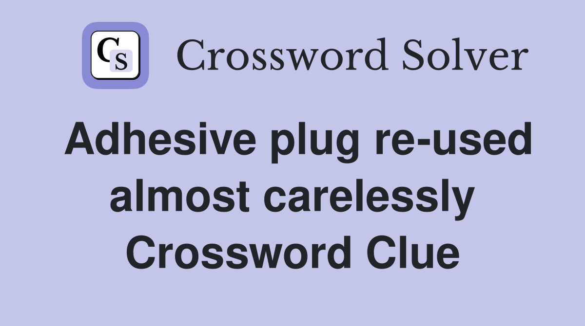 Adhesive plug re-used almost carelessly Crossword Clue