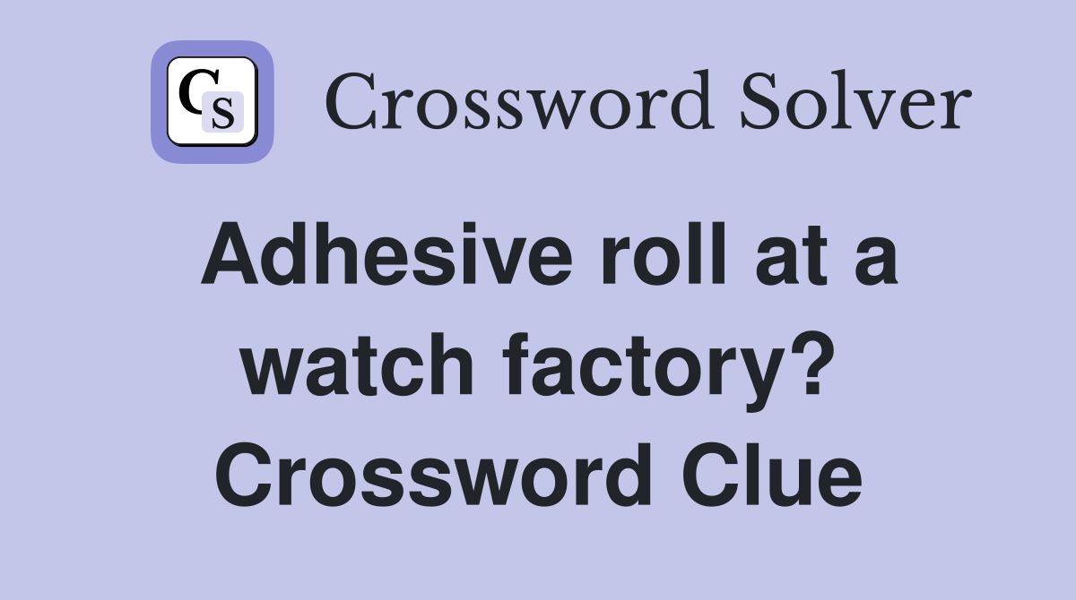 Adhesive roll at a watch factory? Crossword Clue