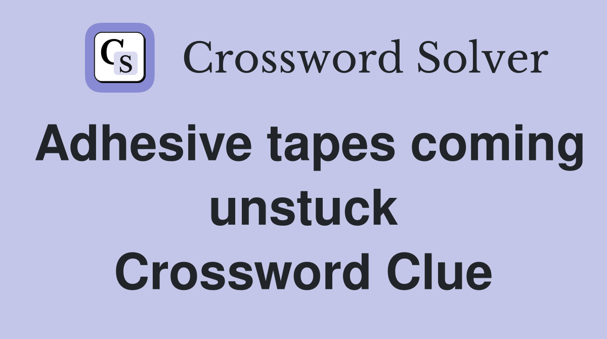 Adhesive tapes coming unstuck Crossword Clue