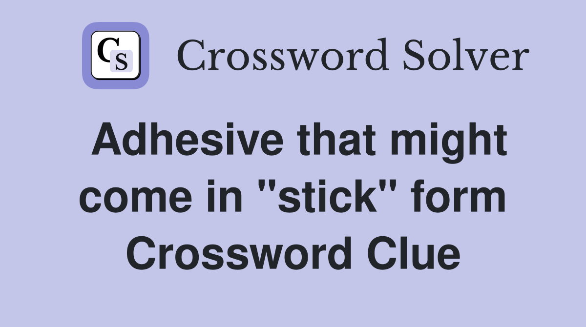 Adhesive that might come in "stick" form Crossword Clue