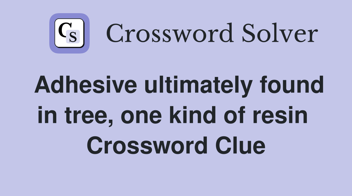 Adhesive ultimately found in tree, one kind of resin  Crossword Clue