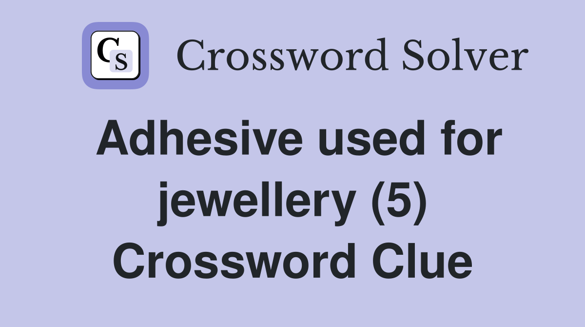 Adhesive used for jewellery (5) Crossword Clue