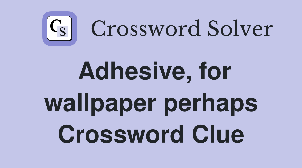 Adhesive, for wallpaper perhaps Crossword Clue