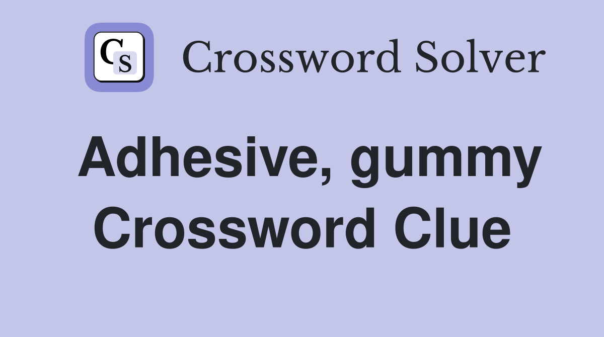 Adhesive, gummy Crossword Clue
