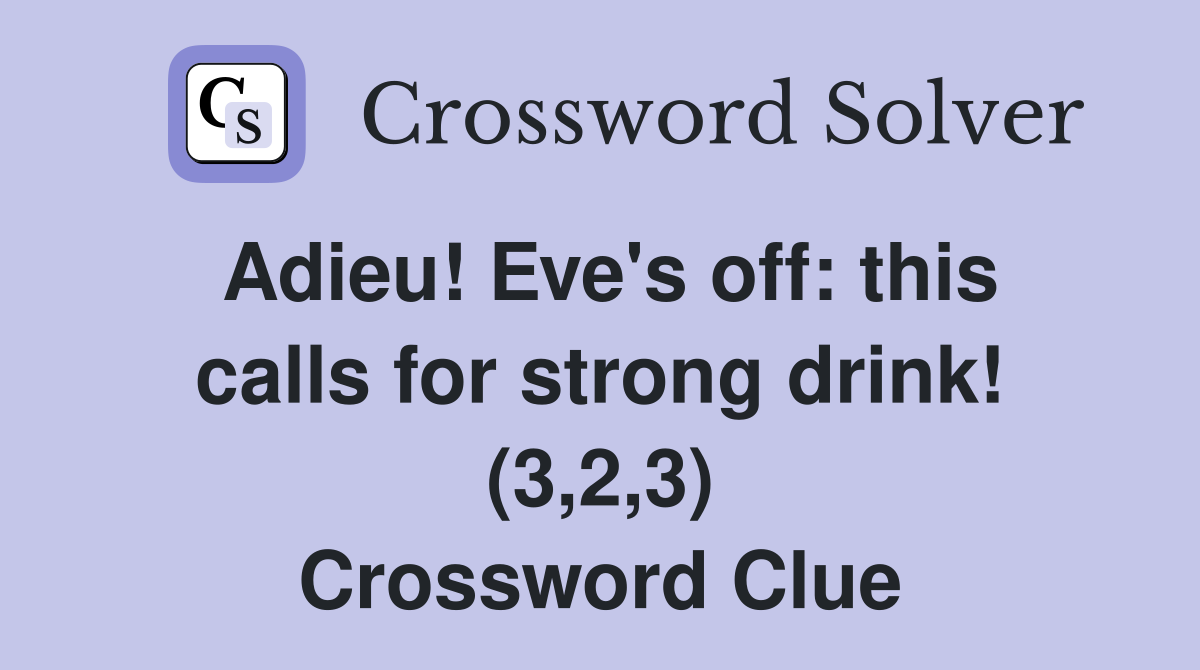 Adieu! Eve's off: this calls for strong drink! (3,2,3) Crossword Clue