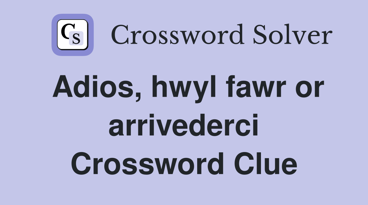 Adios, hwyl fawr or arrivederci Crossword Clue