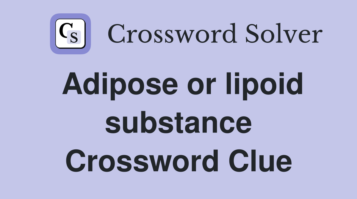 Adipose or lipoid substance Crossword Clue