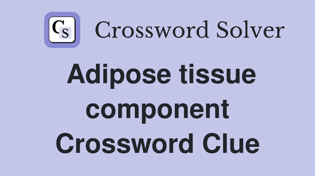 Adipose tissue component Crossword Clue