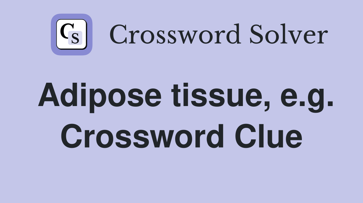 Adipose tissue, e.g. Crossword Clue