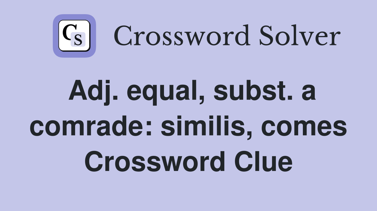 Adj. equal, subst. a comrade: similis, comes Crossword Clue