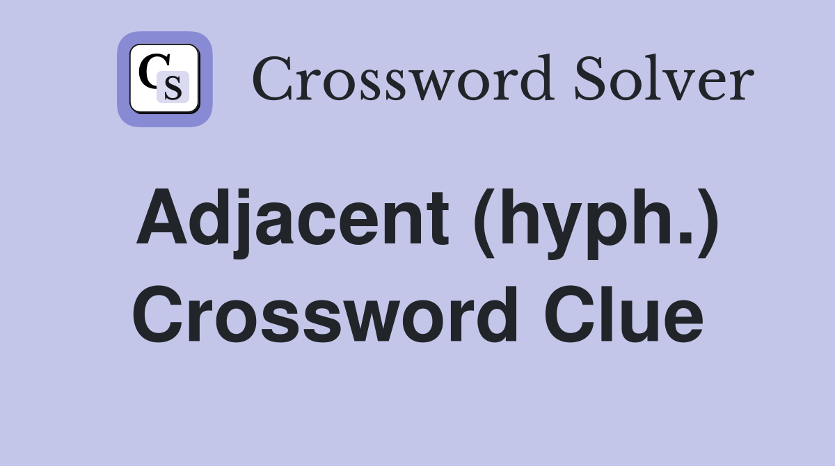 Adjacent (hyph ) Crossword Clue Answers Crossword Solver