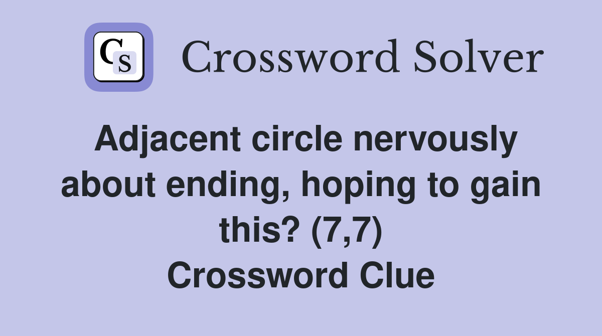 Adjacent circle nervously about ending, hoping to gain this? (7,7) Crossword Clue