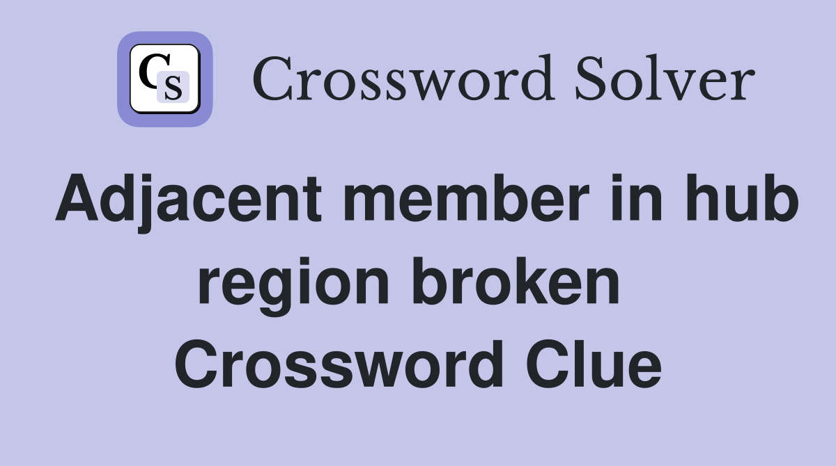 Adjacent member in hub region broken  Crossword Clue