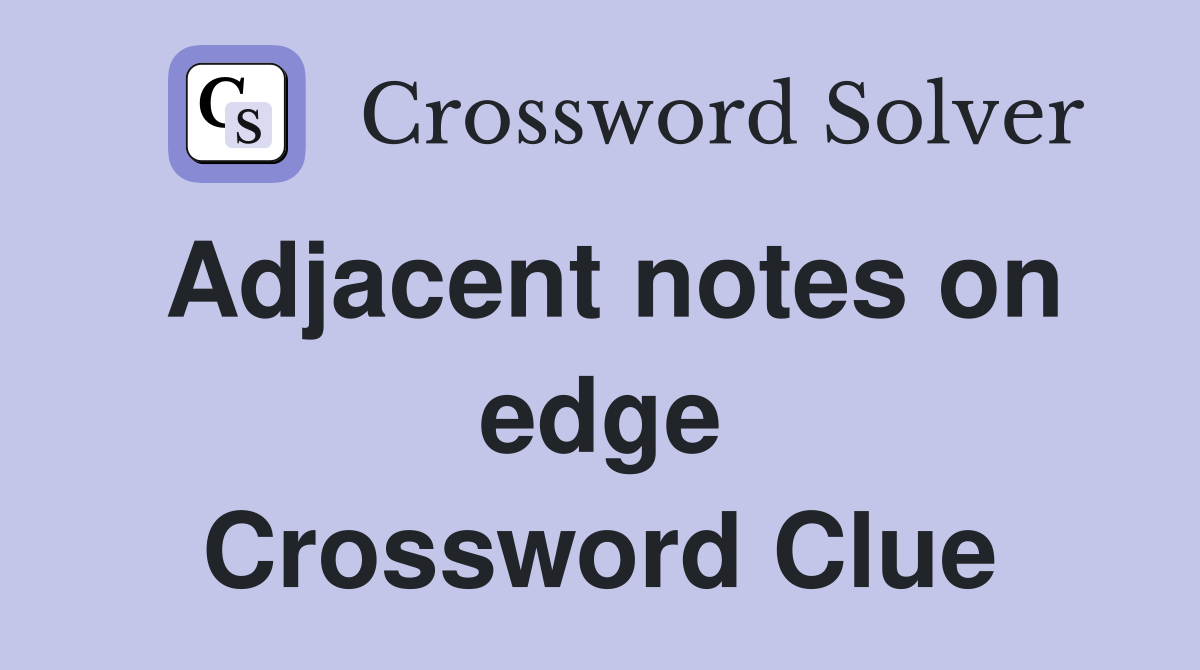 Adjacent notes on edge Crossword Clue