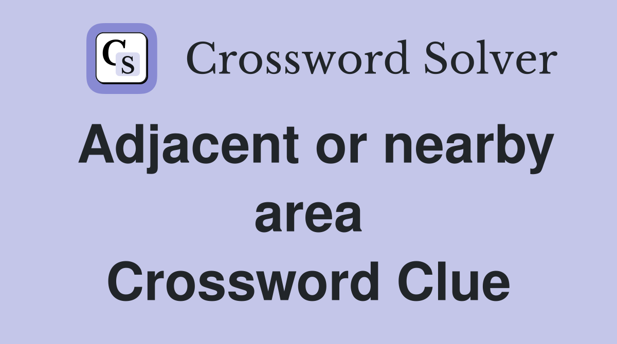 Adjacent or nearby area Crossword Clue