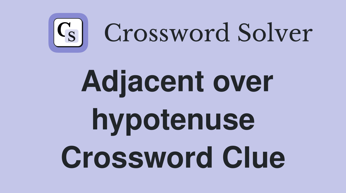 Adjacent over hypotenuse Crossword Clue