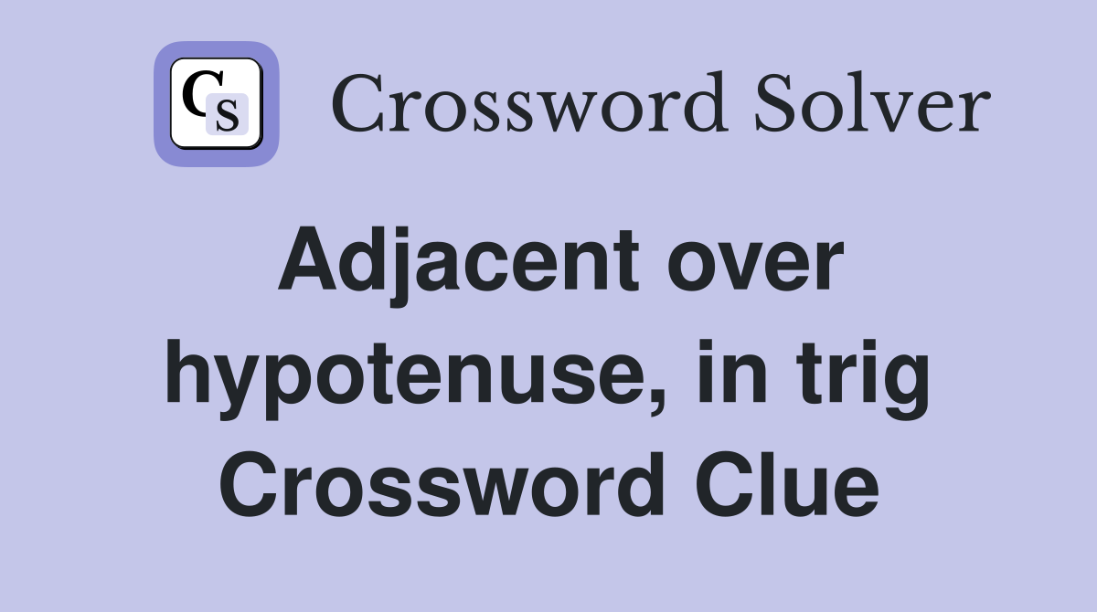 Adjacent over hypotenuse, in trig Crossword Clue