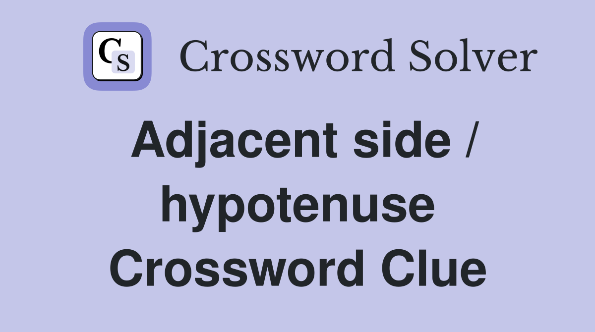 Adjacent side / hypotenuse Crossword Clue