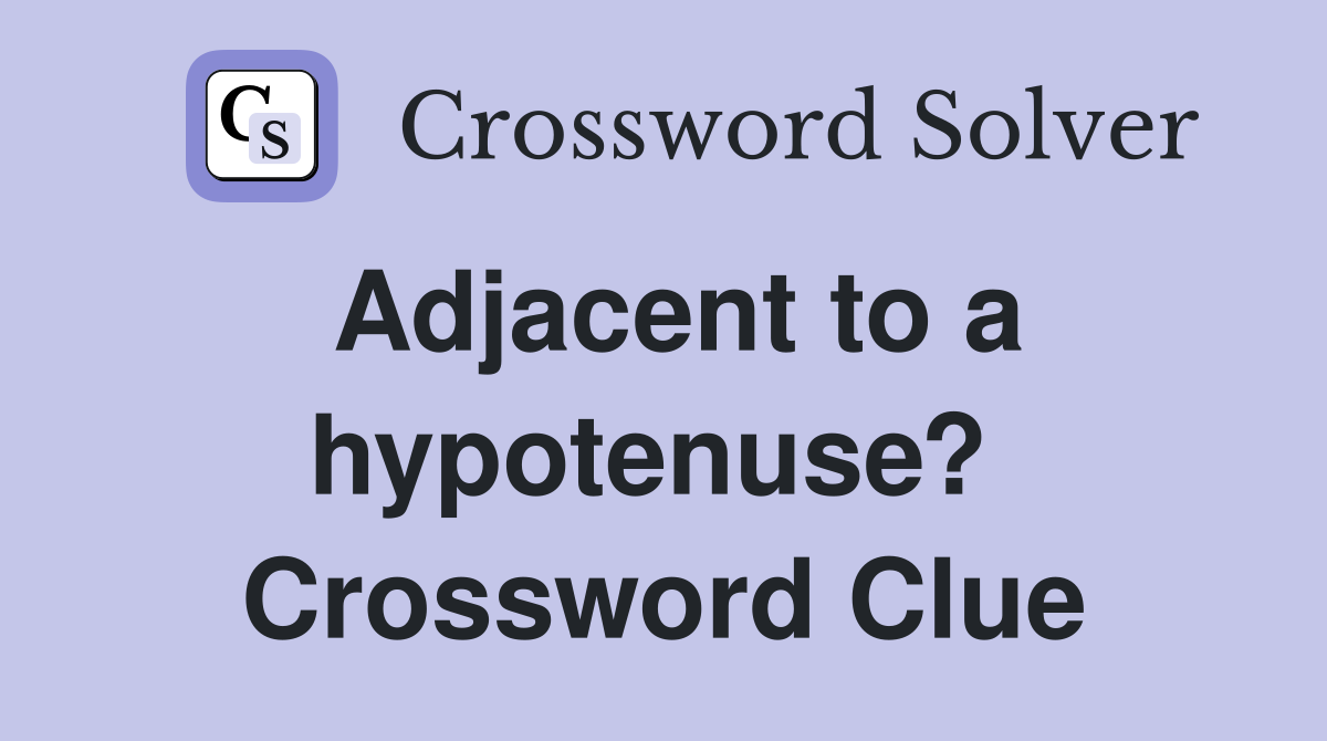 Adjacent to a hypotenuse?  Crossword Clue