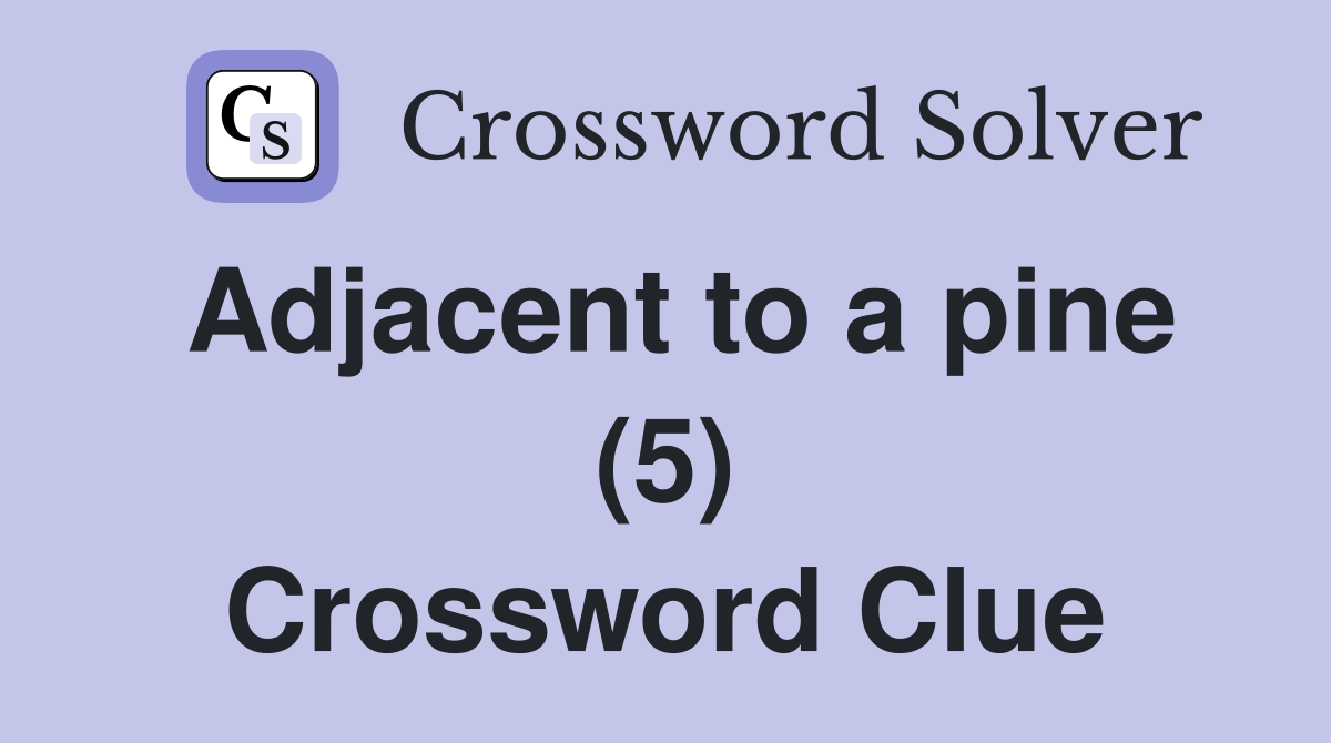 Adjacent to a pine (5) Crossword Clue