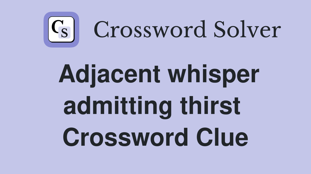 Adjacent whisper admitting thirst  Crossword Clue