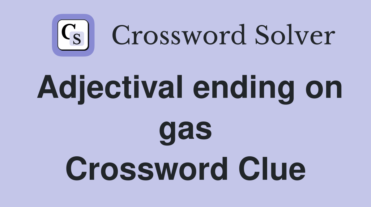 Adjectival ending on gas Crossword Clue