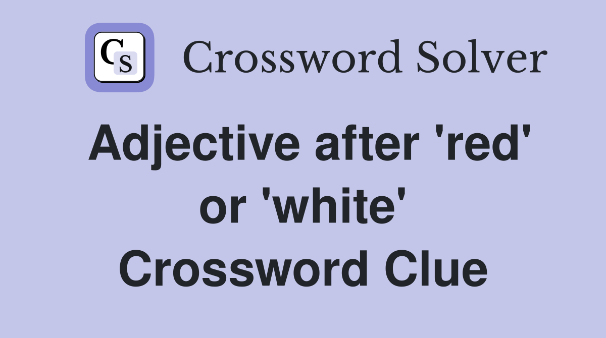 Adjective after 'red' or 'white' Crossword Clue