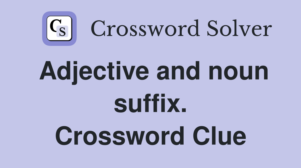 Adjective and noun suffix. Crossword Clue
