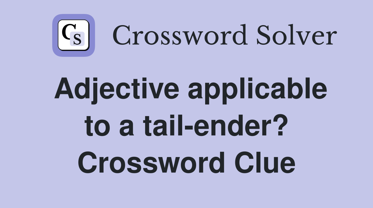 Adjective applicable to a tail-ender? Crossword Clue