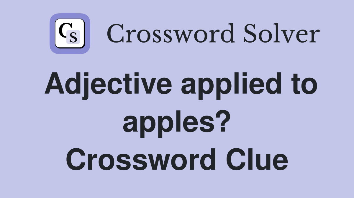 Adjective applied to apples? Crossword Clue