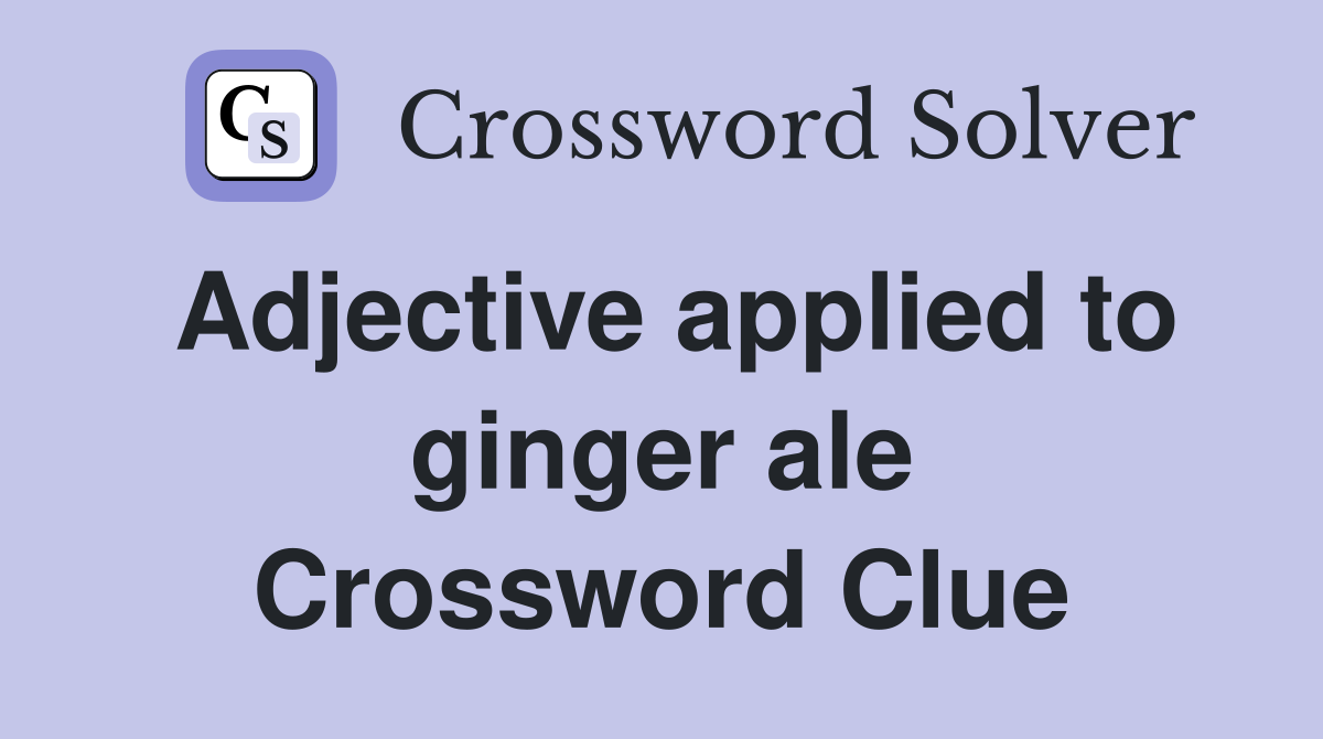 Adjective applied to ginger ale Crossword Clue