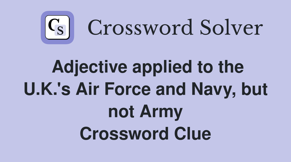 Adjective applied to the U.K.'s Air Force and Navy, but not Army Crossword Clue
