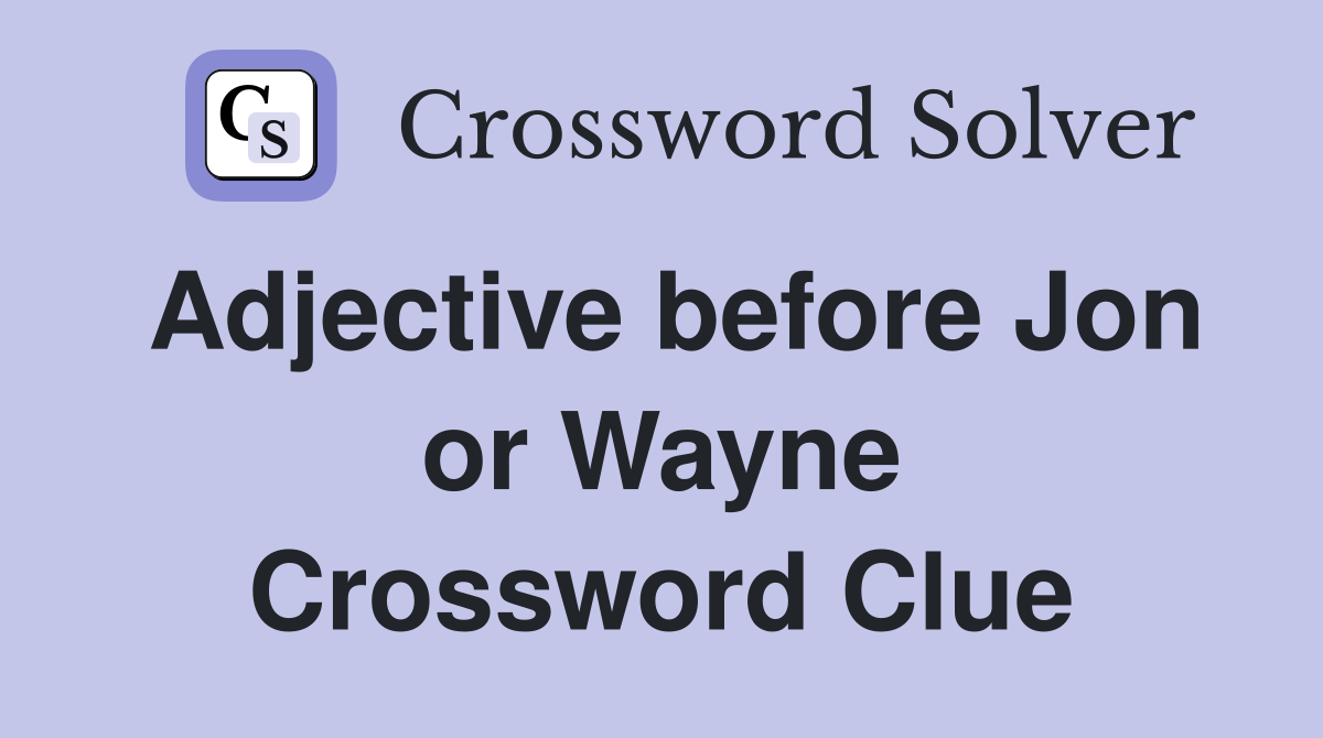 Adjective before Jon or Wayne Crossword Clue
