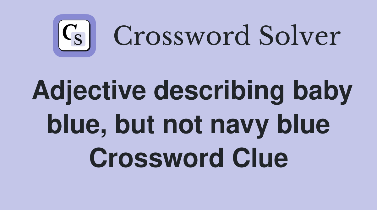 Adjective describing baby blue, but not navy blue Crossword Clue