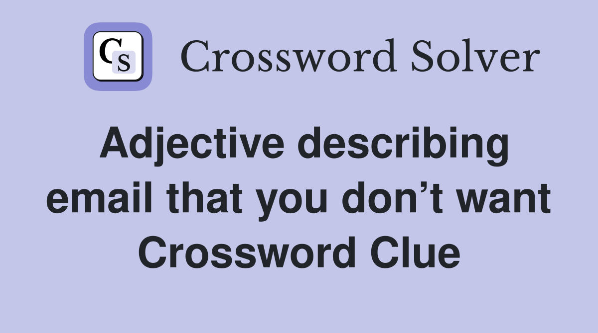 Adjective describing email that you don’t want Crossword Clue