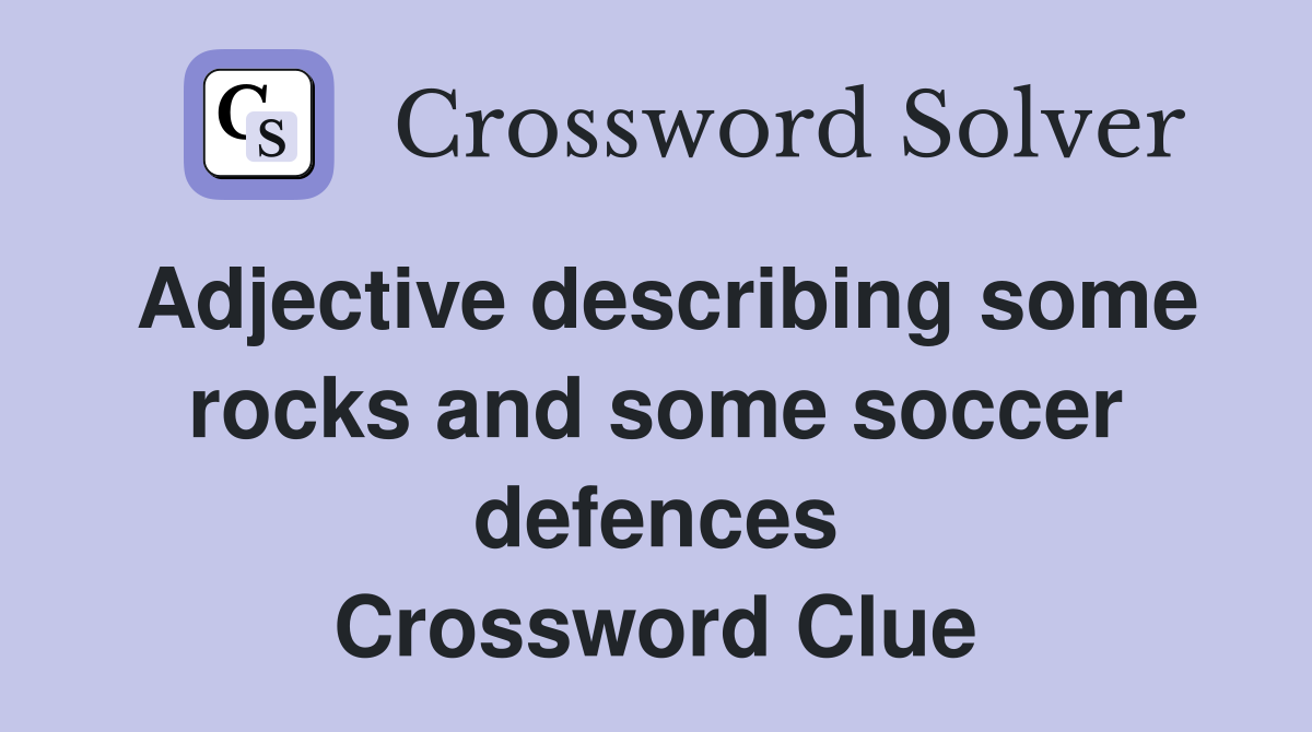 Adjective describing some rocks and some soccer defences Crossword Clue