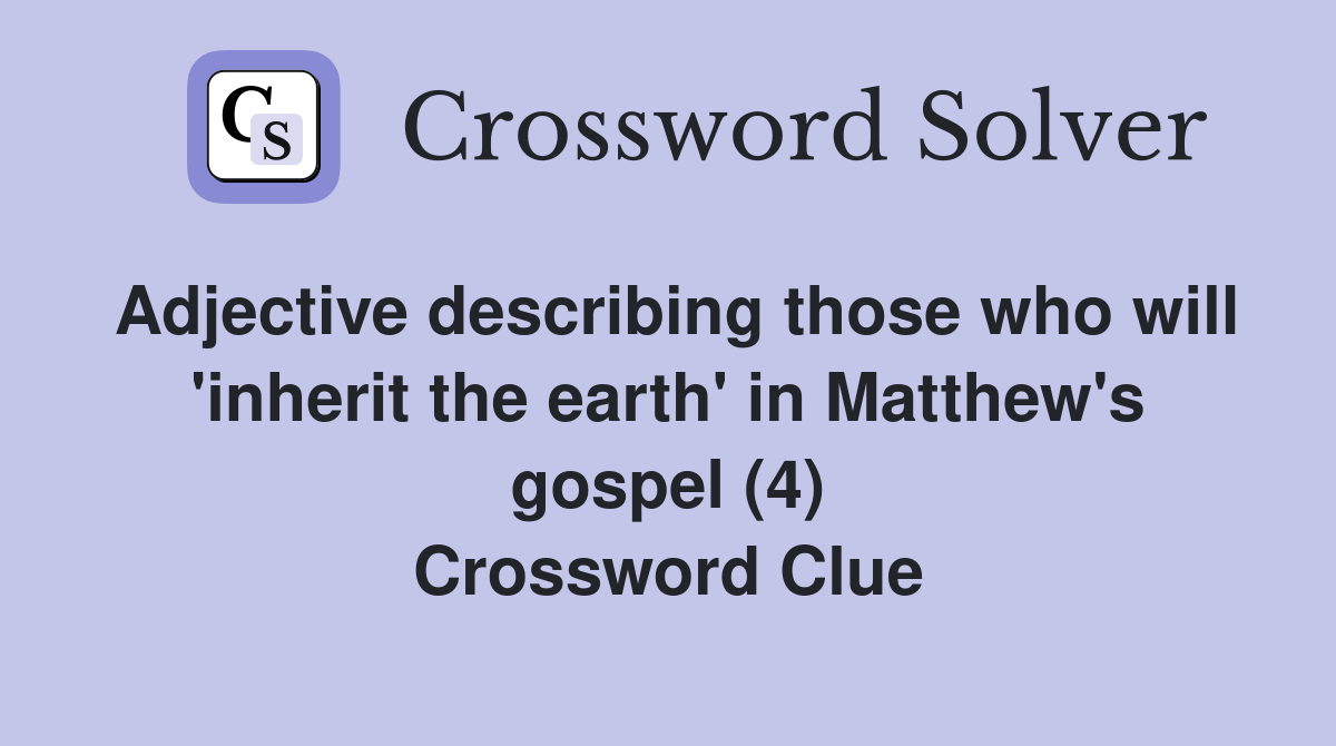 Adjective describing those who will 'inherit the earth' in Matthew's gospel (4) Crossword Clue