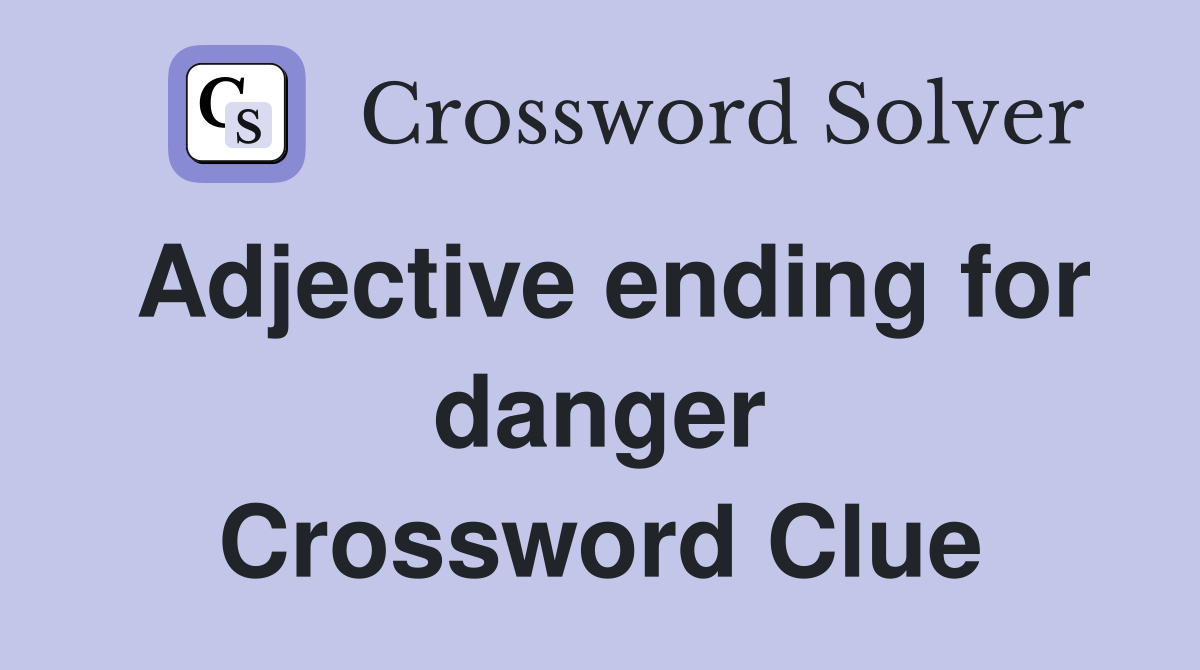 Adjective ending for danger Crossword Clue